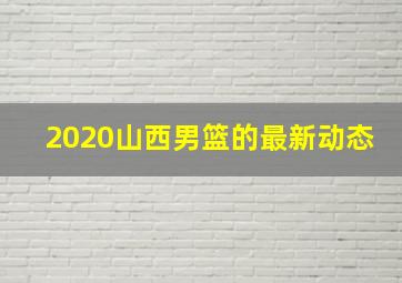 2020山西男篮的最新动态