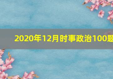 2020年12月时事政治100题