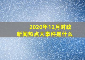 2020年12月时政新闻热点大事件是什么