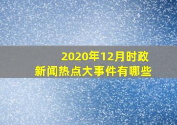 2020年12月时政新闻热点大事件有哪些