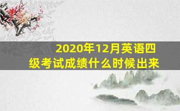 2020年12月英语四级考试成绩什么时候出来