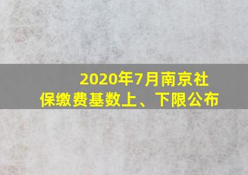 2020年7月南京社保缴费基数上、下限公布