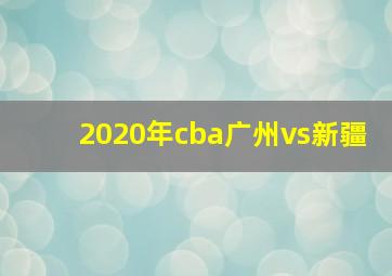 2020年cba广州vs新疆