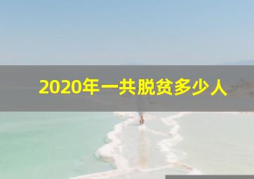 2020年一共脱贫多少人