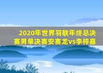 2020年世界羽联年终总决赛男单决赛安赛龙vs李梓嘉