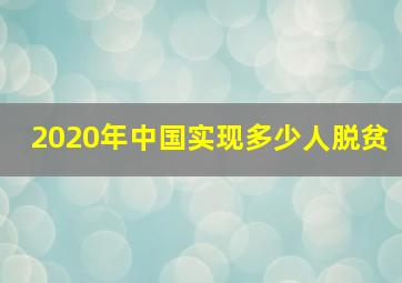 2020年中国实现多少人脱贫