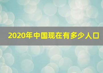 2020年中国现在有多少人口