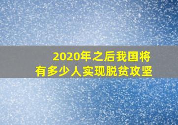 2020年之后我国将有多少人实现脱贫攻坚