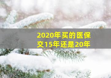 2020年买的医保交15年还是20年