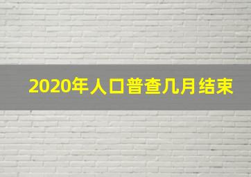 2020年人口普查几月结束