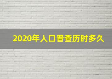 2020年人口普查历时多久