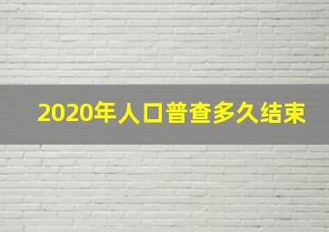 2020年人口普查多久结束