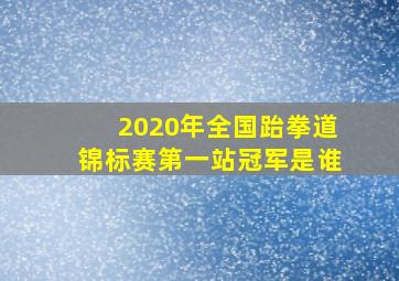 2020年全国跆拳道锦标赛第一站冠军是谁