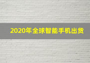 2020年全球智能手机出货