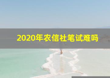 2020年农信社笔试难吗