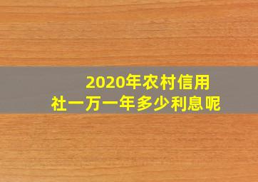 2020年农村信用社一万一年多少利息呢