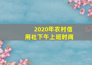 2020年农村信用社下午上班时间