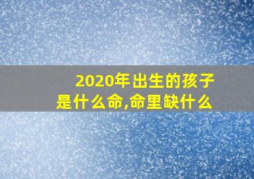 2020年出生的孩子是什么命,命里缺什么