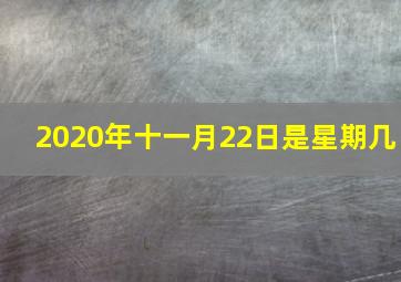 2020年十一月22日是星期几