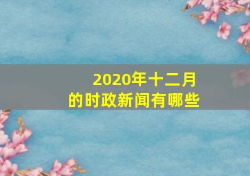 2020年十二月的时政新闻有哪些