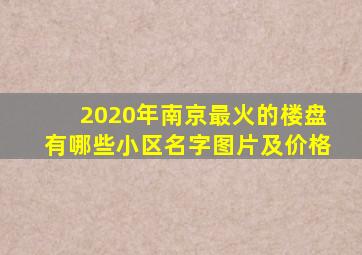 2020年南京最火的楼盘有哪些小区名字图片及价格