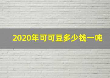 2020年可可豆多少钱一吨