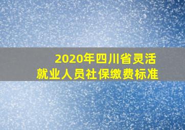 2020年四川省灵活就业人员社保缴费标准