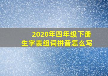 2020年四年级下册生字表组词拼音怎么写