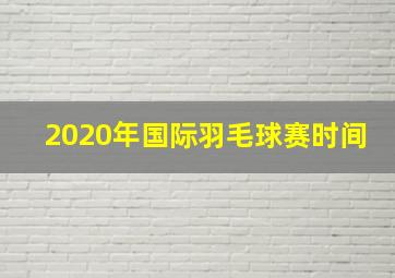 2020年国际羽毛球赛时间