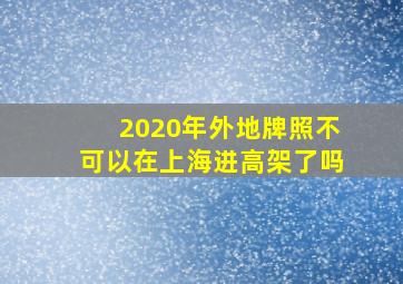 2020年外地牌照不可以在上海进高架了吗