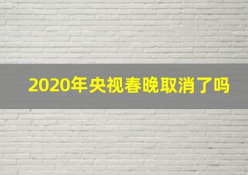 2020年央视春晚取消了吗