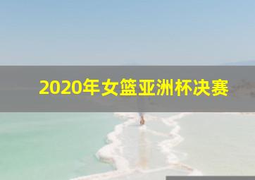 2020年女篮亚洲杯决赛