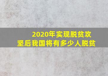 2020年实现脱贫攻坚后我国将有多少人脱贫