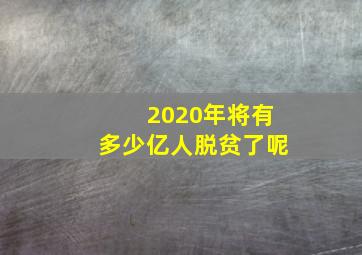 2020年将有多少亿人脱贫了呢