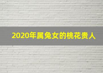 2020年属兔女的桃花贵人