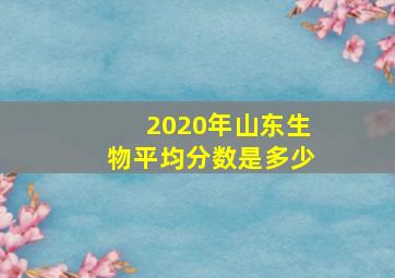 2020年山东生物平均分数是多少