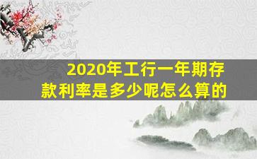 2020年工行一年期存款利率是多少呢怎么算的