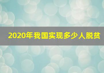 2020年我国实现多少人脱贫