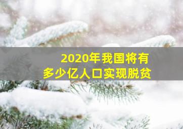 2020年我国将有多少亿人口实现脱贫