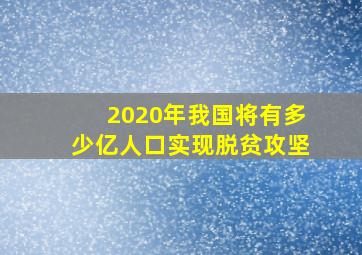 2020年我国将有多少亿人口实现脱贫攻坚