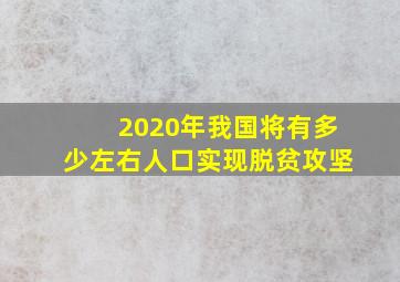 2020年我国将有多少左右人口实现脱贫攻坚