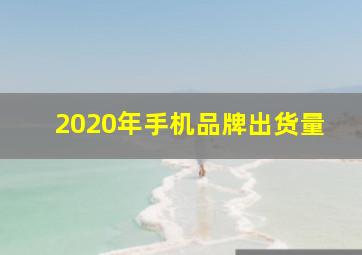 2020年手机品牌出货量