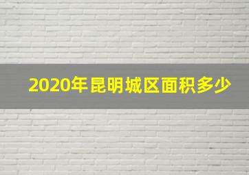 2020年昆明城区面积多少