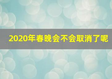 2020年春晚会不会取消了呢