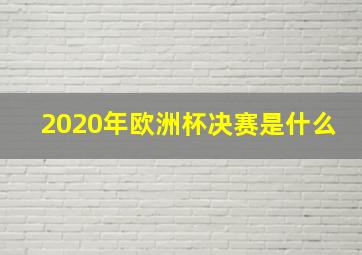 2020年欧洲杯决赛是什么