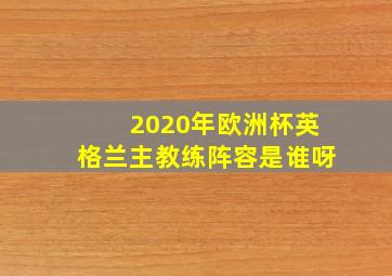 2020年欧洲杯英格兰主教练阵容是谁呀