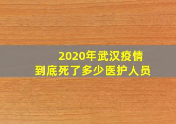 2020年武汉疫情到底死了多少医护人员