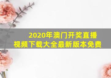 2020年澳门开奖直播视频下载大全最新版本免费