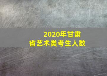 2020年甘肃省艺术类考生人数