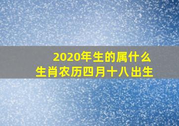 2020年生的属什么生肖农历四月十八出生